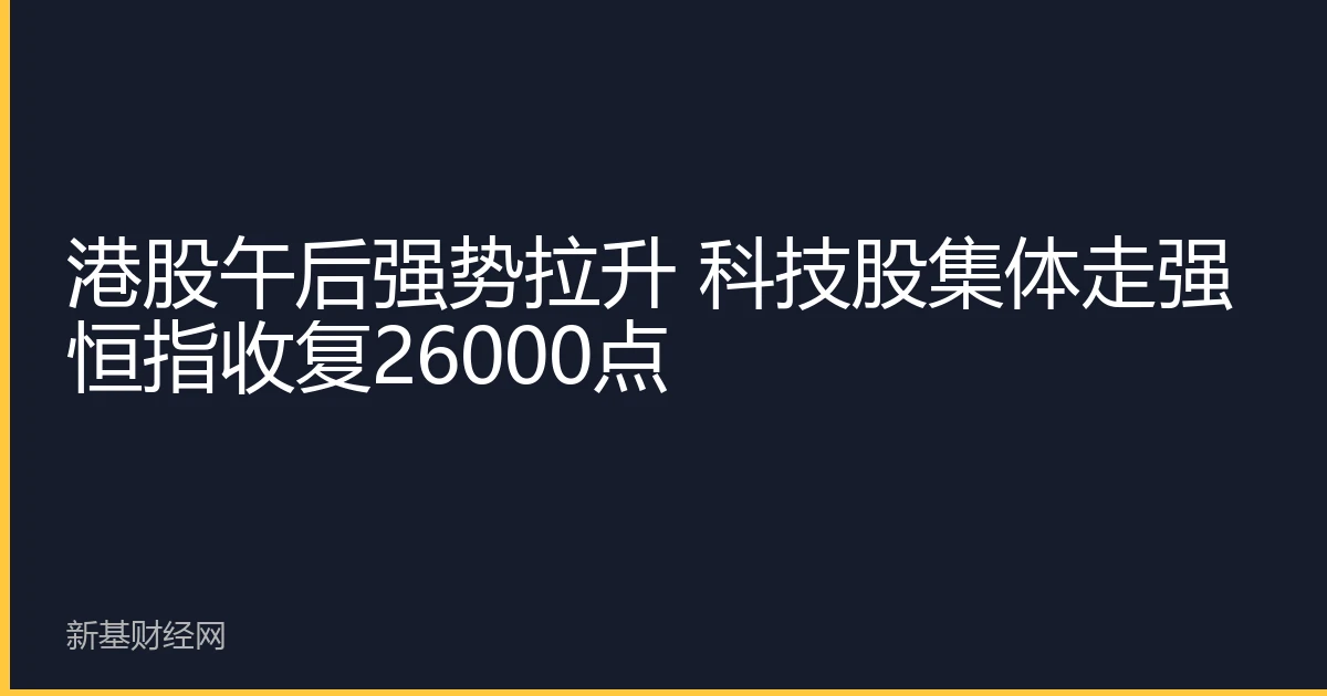 港股午后强势拉升 科技股集体走强 恒指收复26000点