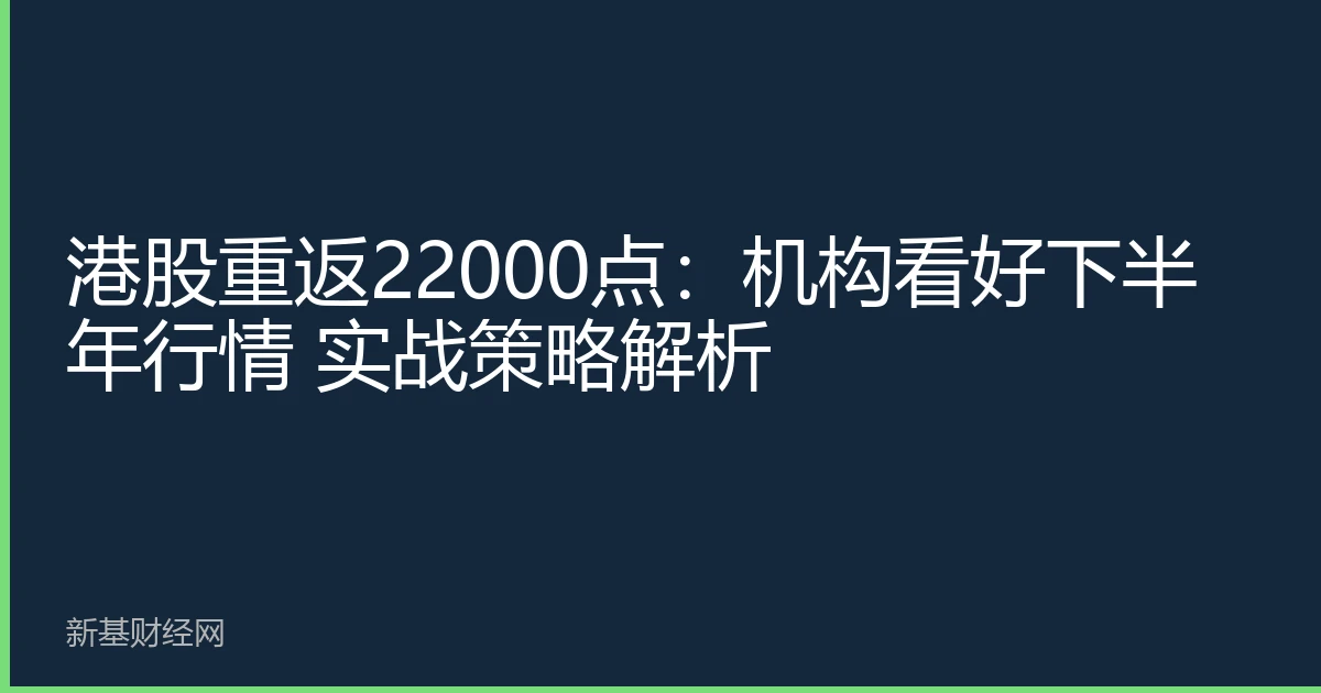 Hong Kong Stocks Return to 22000: Institutions Bullish on H2 Market, Practical Strategy Analysis