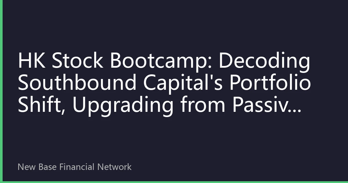 HK Stock Bootcamp: Decoding Southbound Capital's Portfolio Shift, Upgrading from Passive Allocation to Active Timing