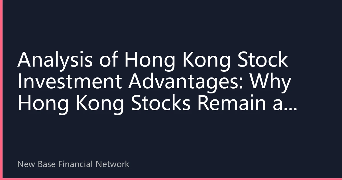 Analysis of Hong Kong Stock Investment Advantages: Why Hong Kong Stocks Remain an Important Choice for Global Investors in 2026