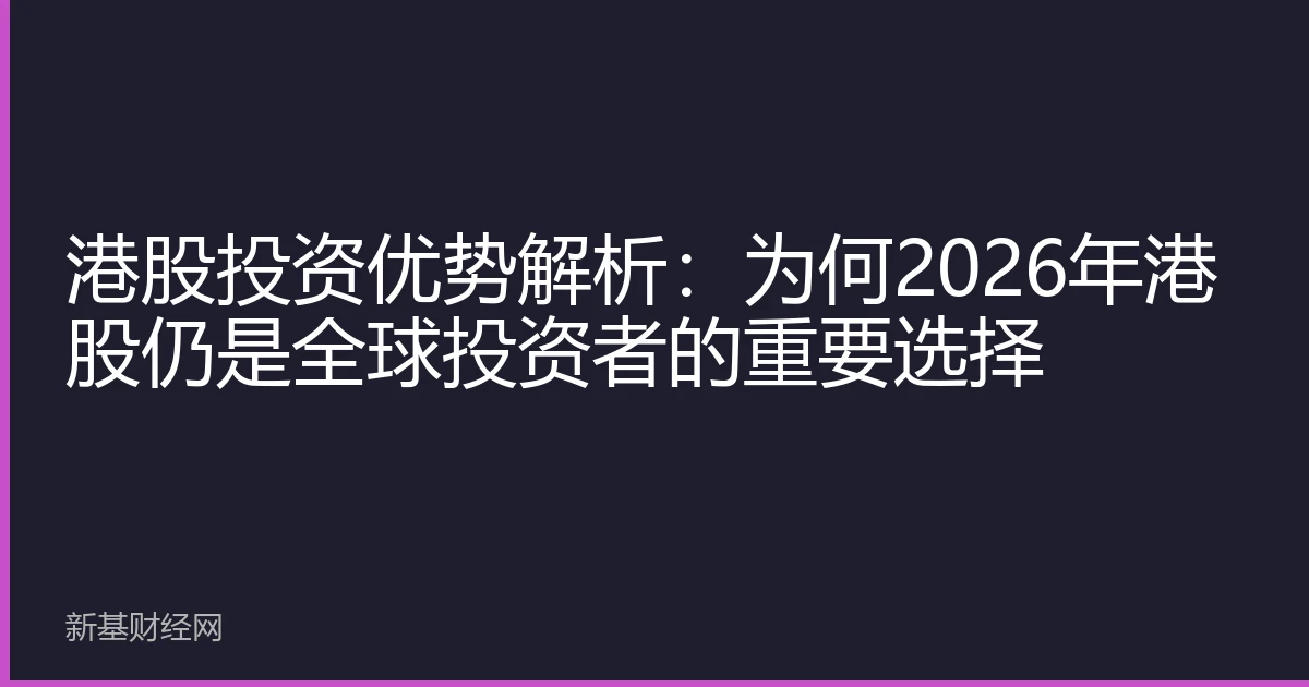 港股投资优势解析：为何2026年港股仍是全球投资者的重要选择