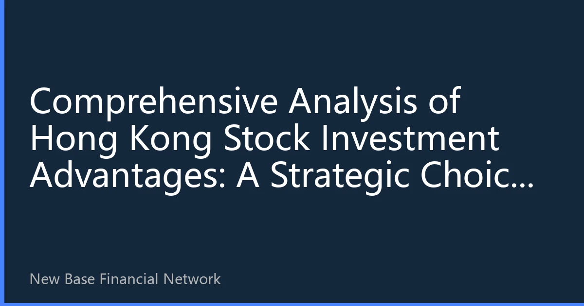 Comprehensive Analysis of Hong Kong Stock Investment Advantages: A Strategic Choice for Global Asset Allocation in 2026