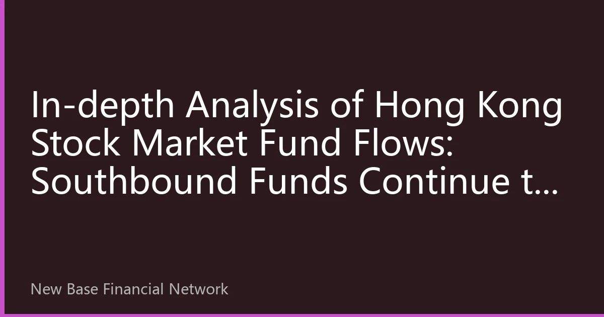 In-depth Analysis of Hong Kong Stock Market Fund Flows: Southbound Funds Continue to Increase, AI and New Energy Sectors Become New Favorites