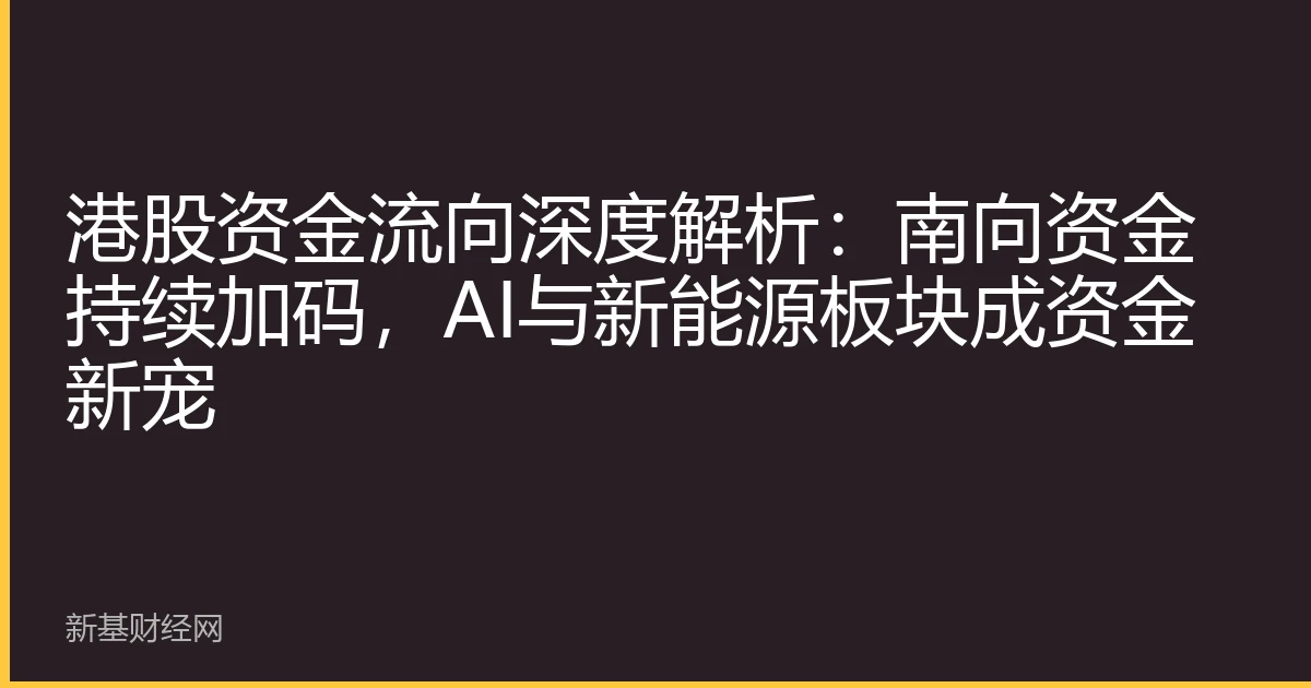 港股资金流向深度解析：南向资金持续加码，AI与新能源板块成资金新宠
