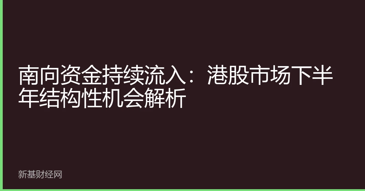 南向资金持续流入：港股市场下半年结构性机会解析