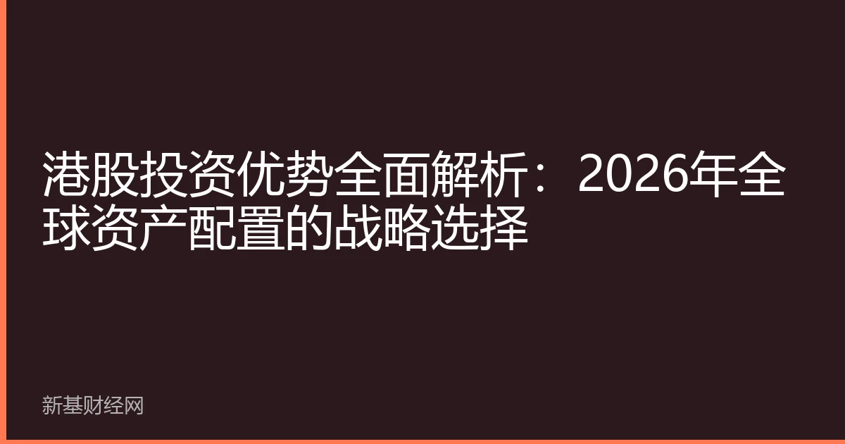 港股投资优势全面解析：2026年全球资产配置的战略选择