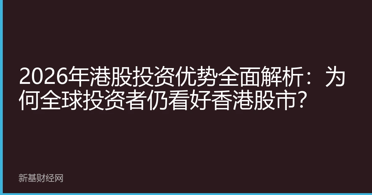 2026年港股投资优势全面解析：为何全球投资者仍看好香港股市？