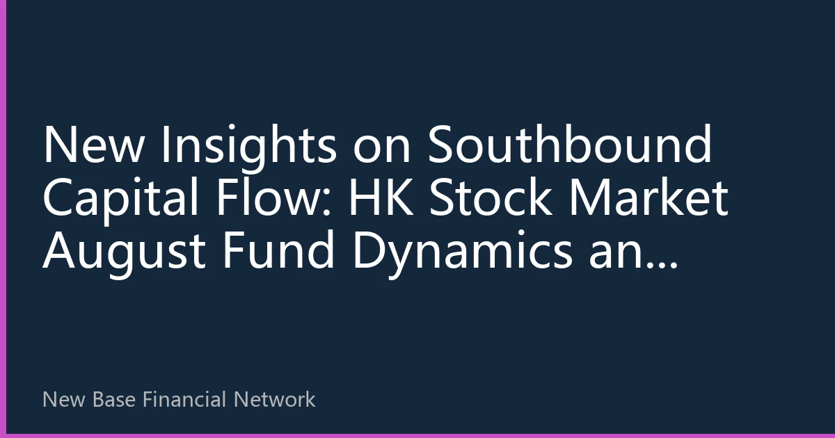 New Insights on Southbound Capital Flow: HK Stock Market August Fund Dynamics and Structural Investment Opportunities in H2