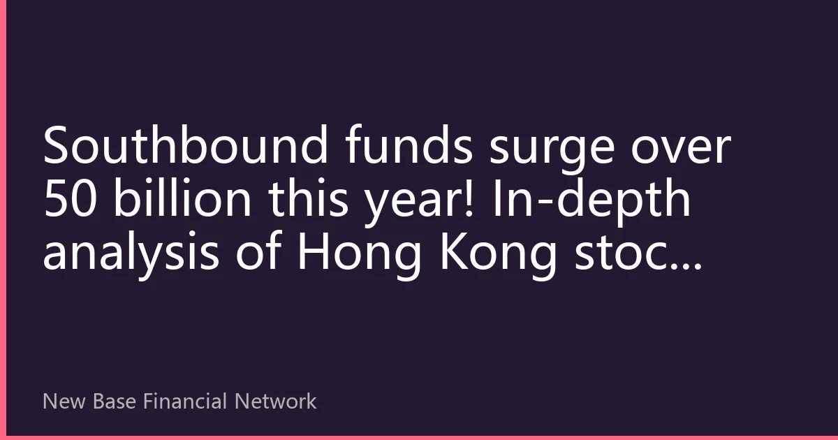 Southbound funds surge over 50 billion this year! In-depth analysis of Hong Kong stock market fund flows and investment strategies for the second half of the year