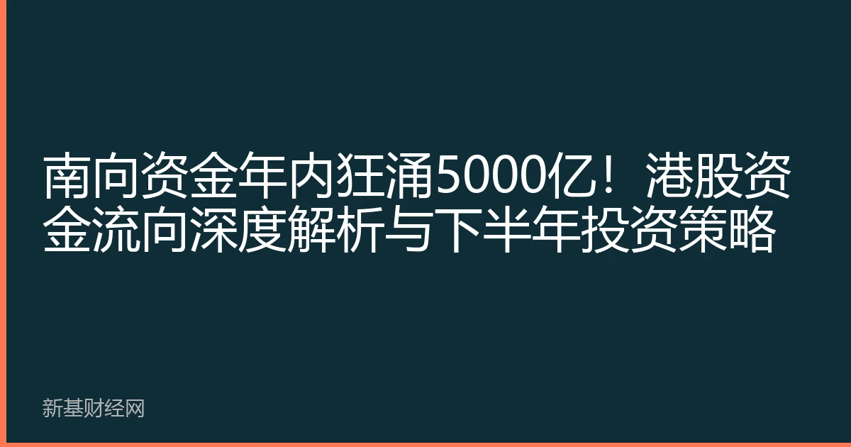 南向资金年内狂涌5000亿！港股资金流向深度解析与下半年投资策略