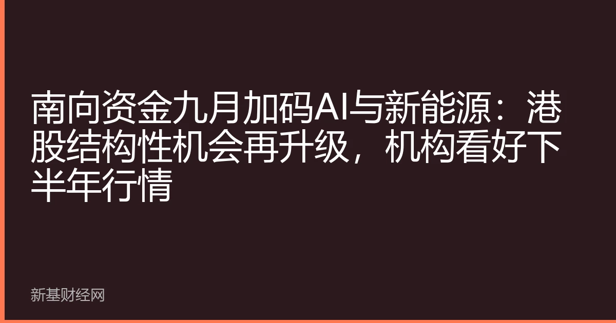南向资金九月加码AI与新能源：港股结构性机会再升级，机构看好下半年行情