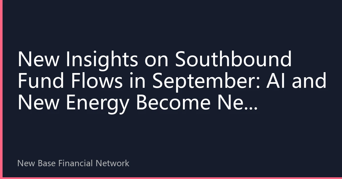 New Insights on Southbound Fund Flows in September: AI and New Energy Become New Favorites, Analysis of HK Stock Market's Structural Opportunities in the Second Half of the Year