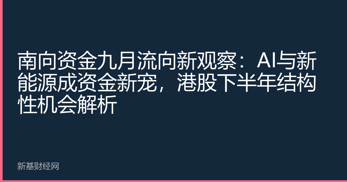 南向资金九月流向新观察：AI与新能源成资金新宠，港股下半年结构性机会解析